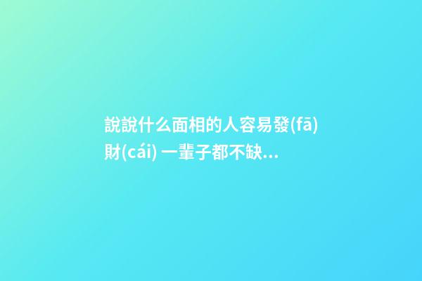 說說什么面相的人容易發(fā)財(cái) 一輩子都不缺錢